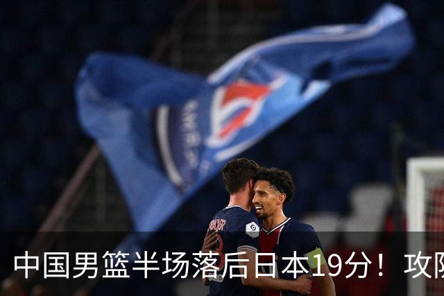 中国男篮半场落后日本19分！攻防两端被爆，郭士强毫无办法，真危险了